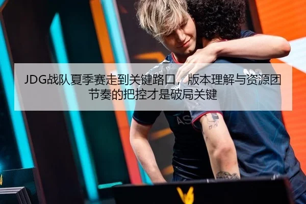 JDG战队夏季赛走到关键路口，版本理解与资源团节奏的把控才是破局关键